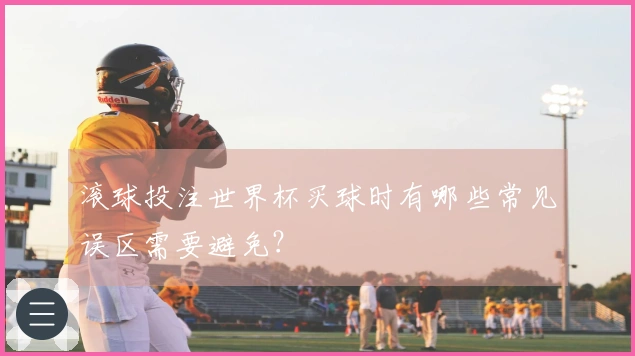 滚球投注世界杯买球时有哪些常见误区需要避免？