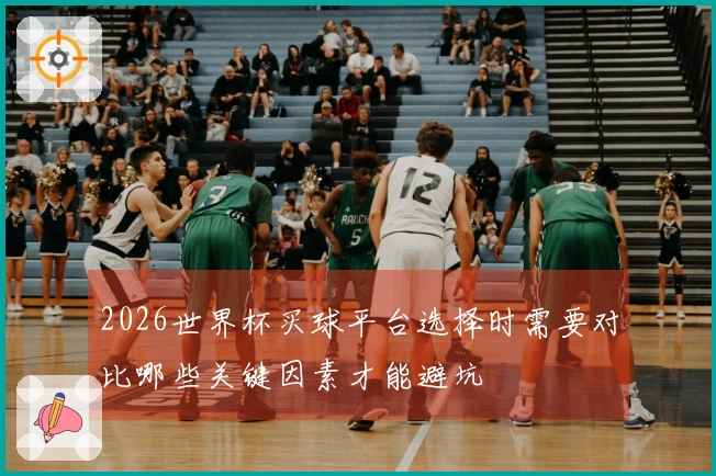 2026世界杯买球平台选择时需要对比哪些关键因素才能避坑