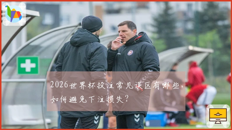 2026世界杯投注常见误区有哪些，如何避免下注损失？