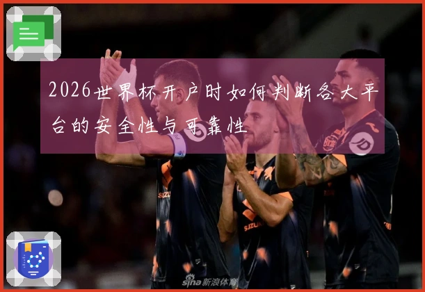 2026世界杯开户时如何判断各大平台的安全性与可靠性