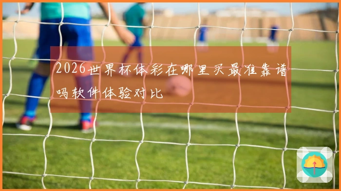2026世界杯体彩在哪里买最准靠谱吗软件体验对比
