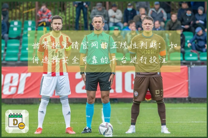 世界杯竞猜官网的正规性判断：如何选择安全可靠的平台进行投注