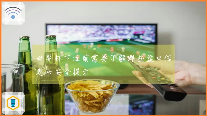 世界杯下注前需要了解哪些盘口信息和安全提示