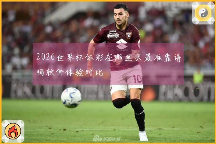 2026世界杯体彩在哪里买最准靠谱吗软件体验对比