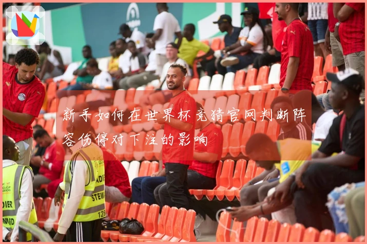 新手如何在世界杯竞猜官网判断阵容伤停对下注的影响