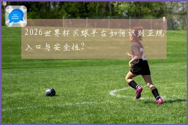 2026世界杯买球平台如何识别正规入口与安全性？