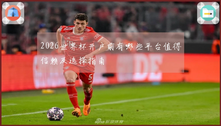 2026世界杯开户前有哪些平台值得信赖及选择指南