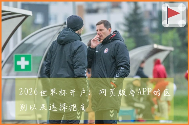 2026世界杯开户：网页版与APP的区别以及选择指南