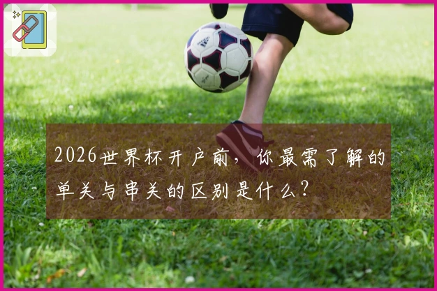 2026世界杯开户前，你最需了解的单关与串关的区别是什么？