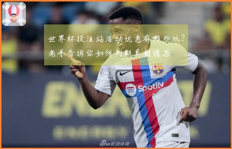 世界杯投注站活动优惠有哪些坑？老手告诉你如何判断真假诱惑