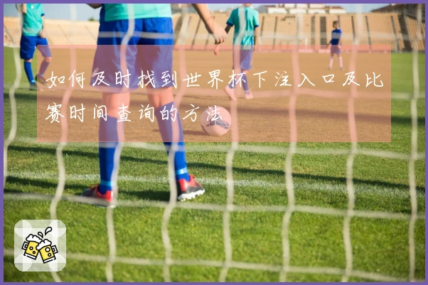 如何及时找到世界杯下注入口及比赛时间查询的方法