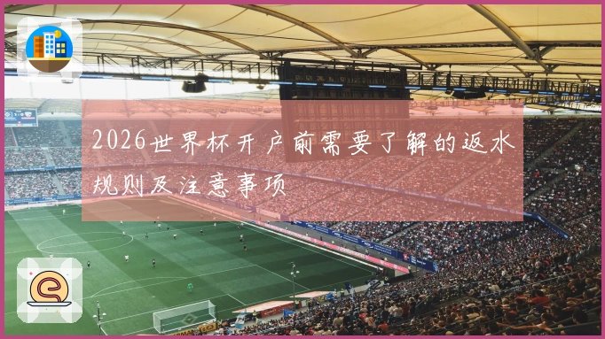2026世界杯开户前需要了解的返水规则及注意事项