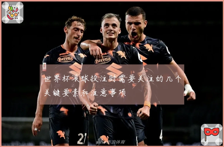 世界杯滚球投注时需要关注的几个关键要素和注意事项