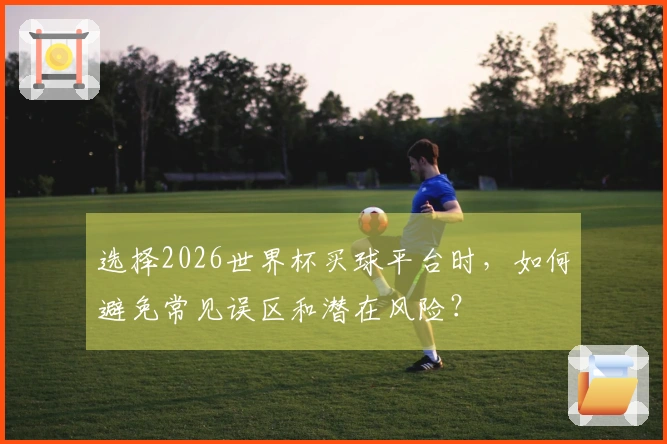 选择2026世界杯买球平台时，如何避免常见误区和潜在风险？