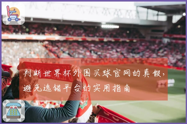 判断世界杯外围买球官网的真假，避免选错平台的实用指南
