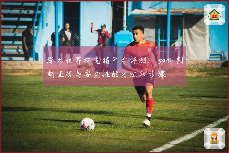 烽火世界杯竞猜平台评测：如何判断正规与安全性的方法和步骤