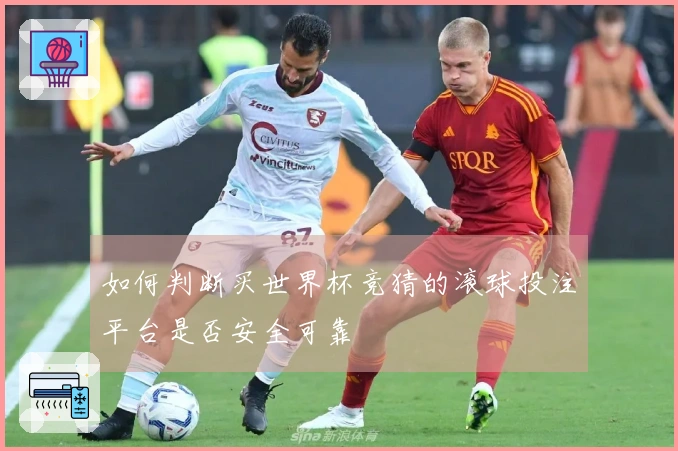 如何判断买世界杯竞猜的滚球投注平台是否安全可靠