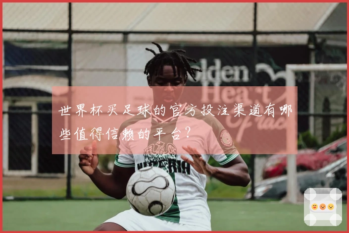 世界杯买足球的官方投注渠道有哪些值得信赖的平台？