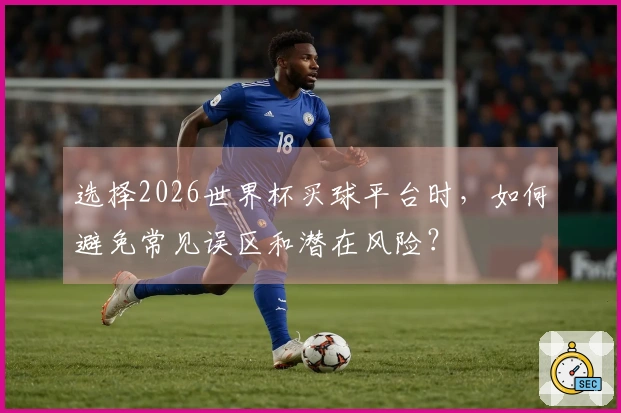选择2026世界杯买球平台时，如何避免常见误区和潜在风险？