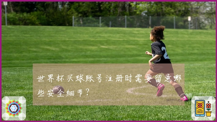 世界杯买球账号注册时需要留意哪些安全细节？