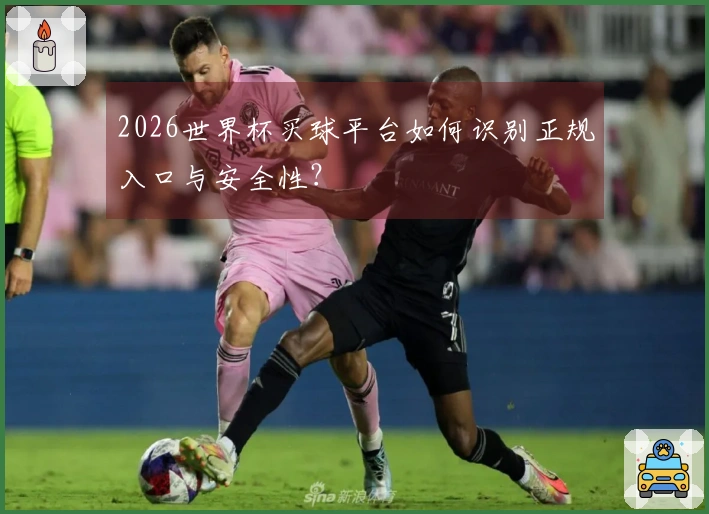 2026世界杯买球平台如何识别正规入口与安全性?