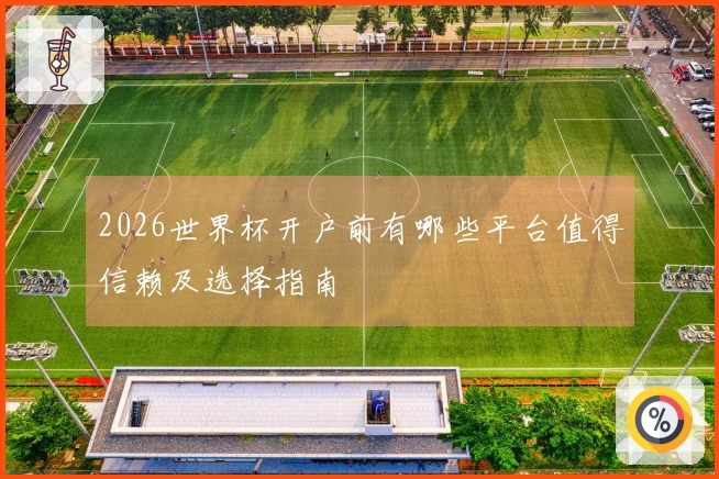 2026世界杯开户前有哪些平台值得信赖及选择指南