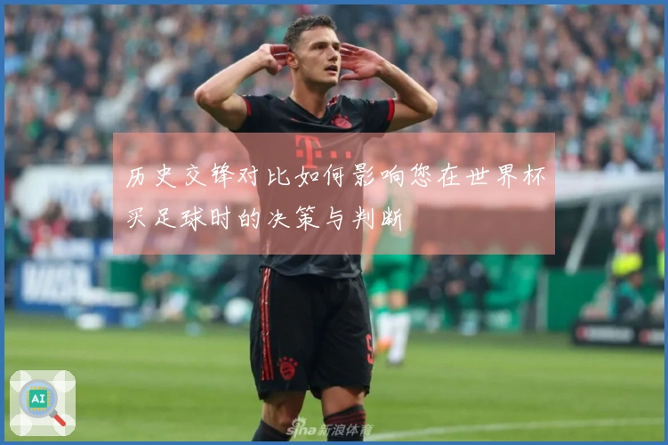 历史交锋对比如何影响您在世界杯买足球时的决策与判断