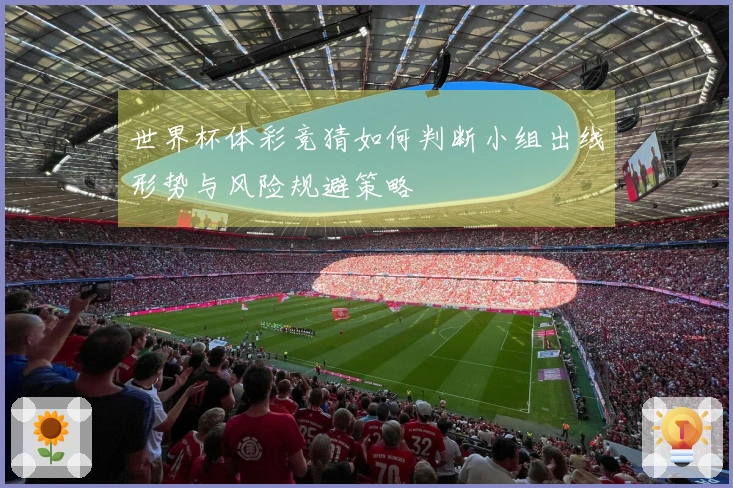 世界杯体彩竞猜如何判断小组出线形势与风险规避策略