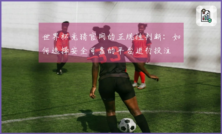 世界杯竞猜官网的正规性判断：如何选择安全可靠的平台进行投注