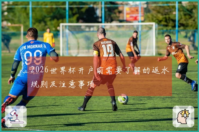 2026世界杯开户前需要了解的返水规则及注意事项