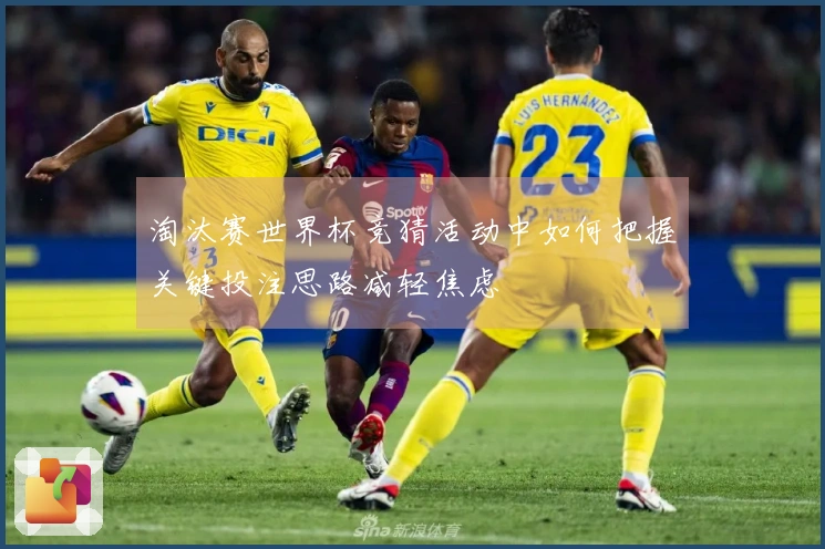 淘汰赛世界杯竞猜活动中如何把握关键投注思路减轻焦虑