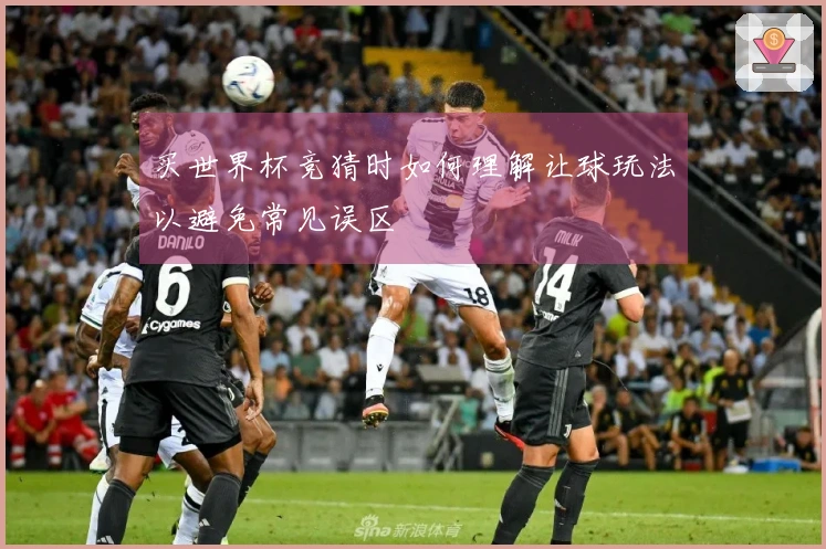 买世界杯竞猜时如何理解让球玩法以避免常见误区